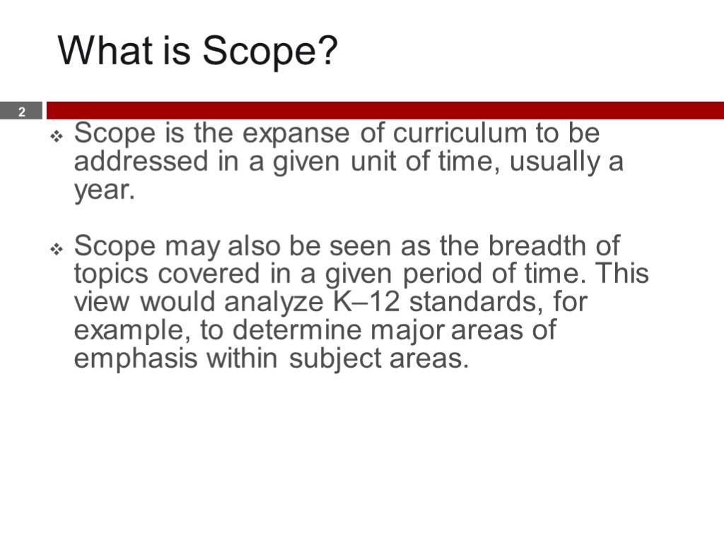 What is Scope? Scope is the expanse of curriculum to be addressed in a